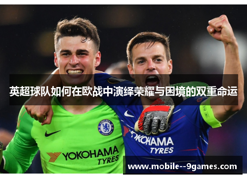 英超球队如何在欧战中演绎荣耀与困境的双重命运