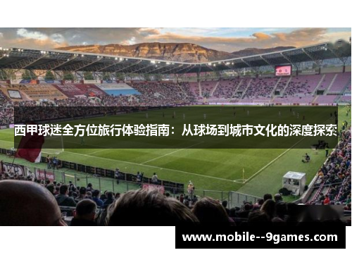 西甲球迷全方位旅行体验指南:从球场到城市文化的深度探索 西甲球迷全方位旅行体验指南:从球场到城市文化的深度探索