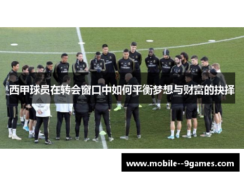 西甲球员在转会窗口中如何平衡梦想与财富的抉择