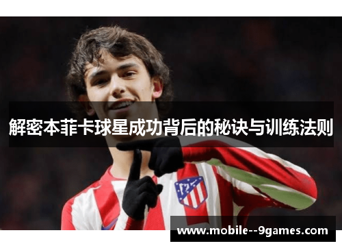 解密本菲卡球星成功背后的秘诀与训练法则