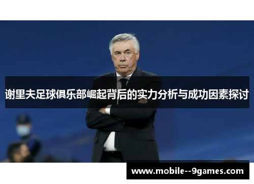 谢里夫足球俱乐部崛起背后的实力分析与成功因素探讨