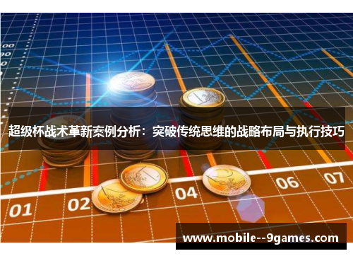 超级杯战术革新案例分析：突破传统思维的战略布局与执行技巧