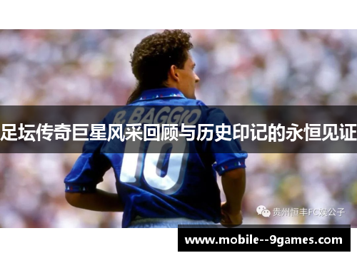 足坛传奇巨星风采回顾与历史印记的永恒见证