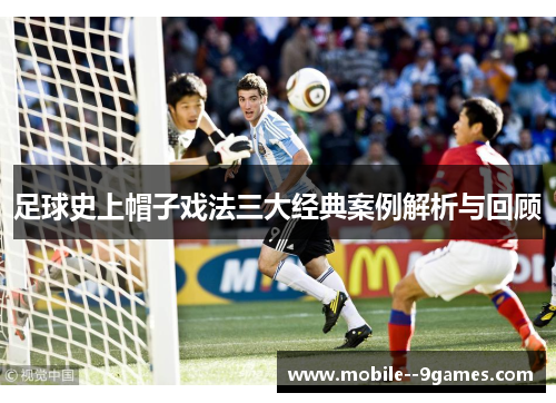 足球史上帽子戏法三大经典案例解析与回顾