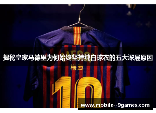 揭秘皇家马德里为何始终坚持纯白球衣的五大深层原因