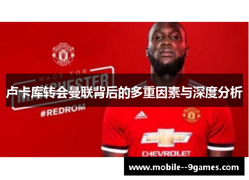 卢卡库转会曼联背后的多重因素与深度分析 卢卡库转会曼联背后的多重因素与深度分析