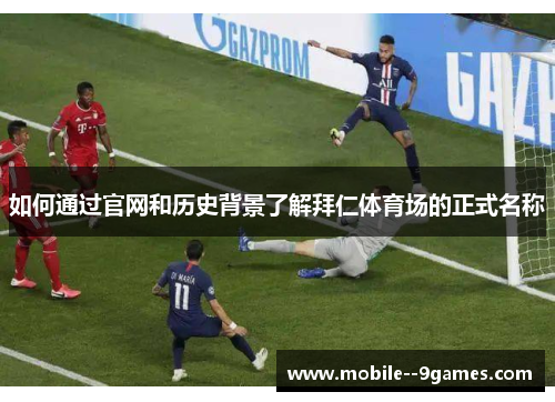 如何通过官网和历史背景了解拜仁体育场的正式名称