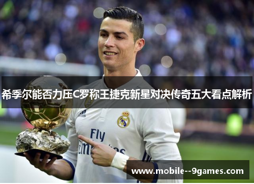 希季尔能否力压C罗称王捷克新星对决传奇五大看点解析