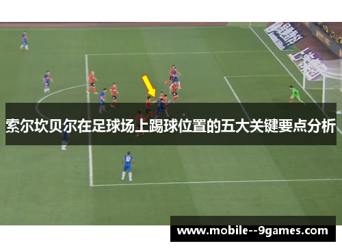 索尔坎贝尔在足球场上踢球位置的五大关键要点分析 索尔坎贝尔在足球场上踢球位置的五大关键要点分析