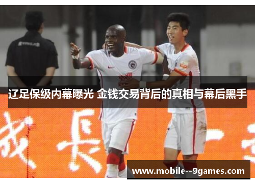 辽足保级内幕曝光 金钱交易背后的真相与幕后黑手 辽足保级内幕曝光 金钱交易背后的真相与幕后黑手