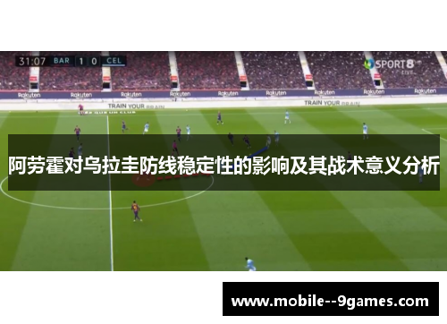 阿劳霍对乌拉圭防线稳定性的影响及其战术意义分析