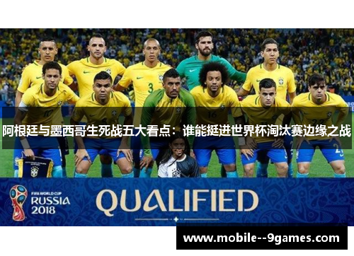阿根廷与墨西哥生死战五大看点：谁能挺进世界杯淘汰赛边缘之战