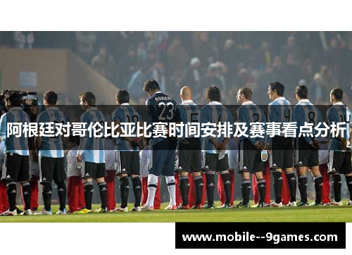 阿根廷对哥伦比亚比赛时间安排及赛事看点分析 阿根廷对哥伦比亚比赛时间安排及赛事看点分析