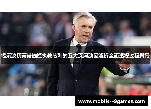 揭示波切蒂诺选择执教热刺的五大深层动因解析全面透视过程背景