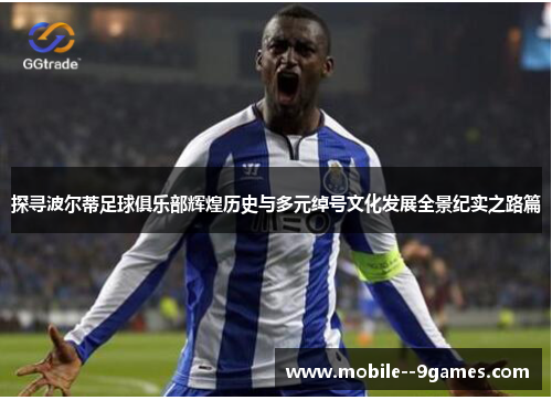 探寻波尔蒂足球俱乐部辉煌历史与多元绰号文化发展全景纪实之路篇 探寻波尔蒂足球俱乐部辉煌历史与多元绰号文化发展全景纪实之路篇