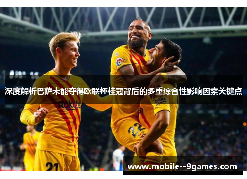 深度解析巴萨未能夺得欧联杯桂冠背后的多重综合性影响因素关键点 深度解析巴萨未能夺得欧联杯桂冠背后的多重综合性影响因素关键点