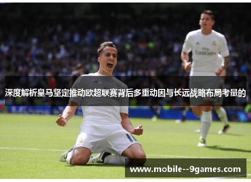 深度解析皇马坚定推动欧超联赛背后多重动因与长远战略布局考量的