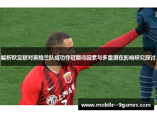 解析欧足联对英格兰队成功夺冠期待因素与多重潜在影响研究探讨 解析欧足联对英格兰队成功夺冠期待因素与多重潜在影响研究探讨