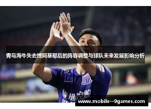 青岛海牛失去博阿基耶后的阵容调整与球队未来发展影响分析 青岛海牛失去博阿基耶后的阵容调整与球队未来发展影响分析