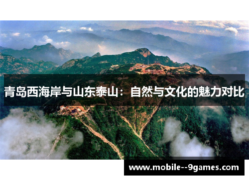 青岛西海岸与山东泰山:自然与文化的魅力对比 青岛西海岸与山东泰山:自然与文化的魅力对比