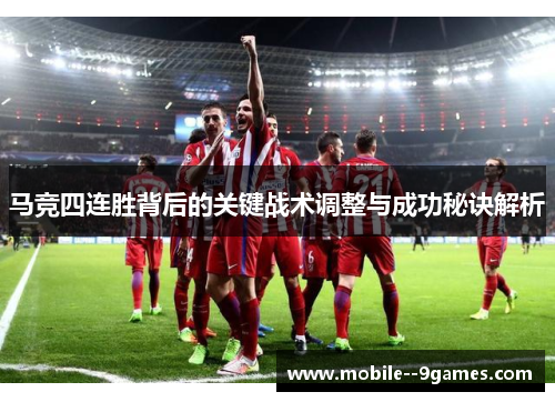 马竞四连胜背后的关键战术调整与成功秘诀解析 马竞四连胜背后的关键战术调整与成功秘诀解析
