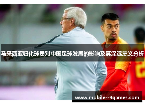 马来西亚归化球员对中国足球发展的影响及其深远意义分析