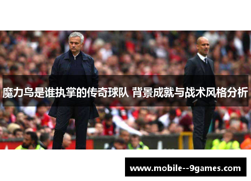 魔力鸟是谁执掌的传奇球队 背景成就与战术风格分析