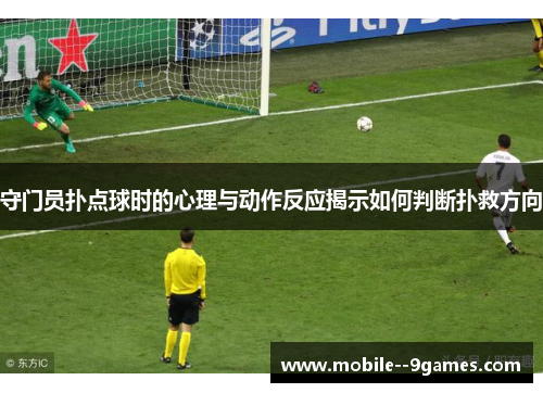 守门员扑点球时的心理与动作反应揭示如何判断扑救方向