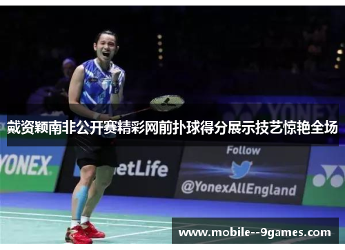 戴资颖南非公开赛精彩网前扑球得分展示技艺惊艳全场