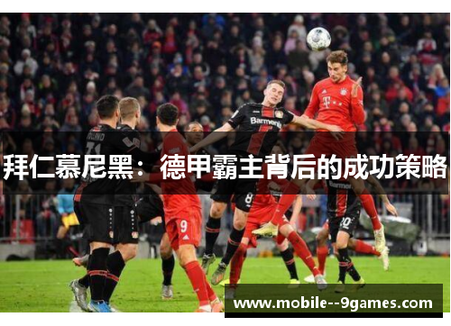 拜仁慕尼黑:德甲霸主背后的成功策略 拜仁慕尼黑:德甲霸主背后的成功策略