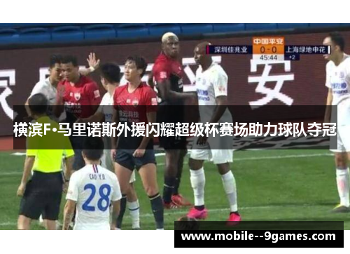 横滨F·马里诺斯外援闪耀超级杯赛场助力球队夺冠 横滨F·马里诺斯外援闪耀超级杯赛场助力球队夺冠