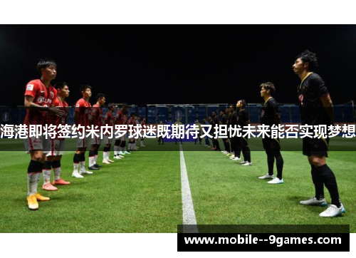 海港即将签约米内罗球迷既期待又担忧未来能否实现梦想
