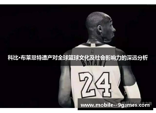 科比·布莱恩特遗产对全球篮球文化及社会影响力的深远分析 科比·布莱恩特遗产对全球篮球文化及社会影响力的深远分析