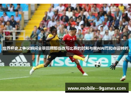 世界杯史上争议瞬间全景回顾那些改写比赛的时刻与裁判判罚和命运转折 世界杯史上争议瞬间全景回顾那些改写比赛的时刻与裁判判罚和命运转折