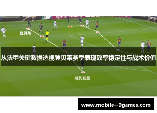 从法甲关键数据透视登贝莱赛季表现效率稳定性与战术价值 从法甲关键数据透视登贝莱赛季表现效率稳定性与战术价值