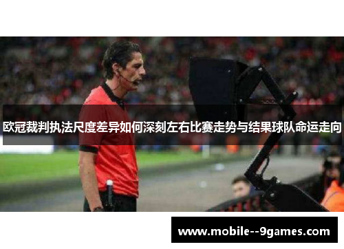 欧冠裁判执法尺度差异如何深刻左右比赛走势与结果球队命运走向 欧冠裁判执法尺度差异如何深刻左右比赛走势与结果球队命运走向