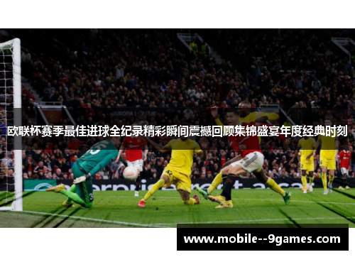 欧联杯赛季最佳进球全纪录精彩瞬间震撼回顾集锦盛宴年度经典时刻 欧联杯赛季最佳进球全纪录精彩瞬间震撼回顾集锦盛宴年度经典时刻