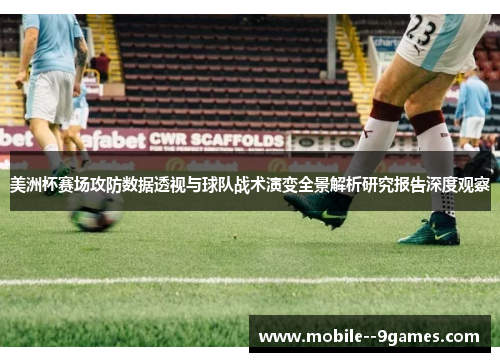美洲杯赛场攻防数据透视与球队战术演变全景解析研究报告深度观察