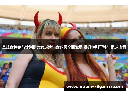 英超女性参与计划助力女球迷与女球员全面发展 提升性别平等与足球热情 英超女性参与计划助力女球迷与女球员全面发展 提升性别平等与足球热情