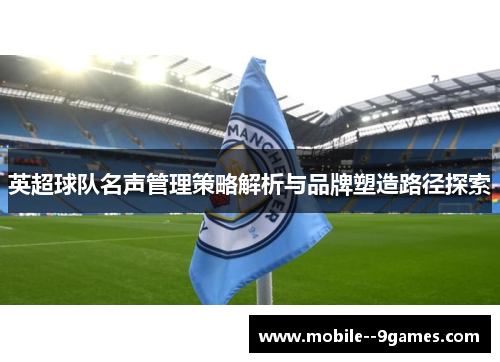 英超球队名声管理策略解析与品牌塑造路径探索
