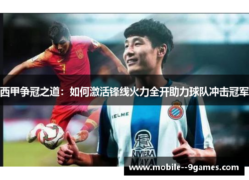 西甲争冠之道：如何激活锋线火力全开助力球队冲击冠军