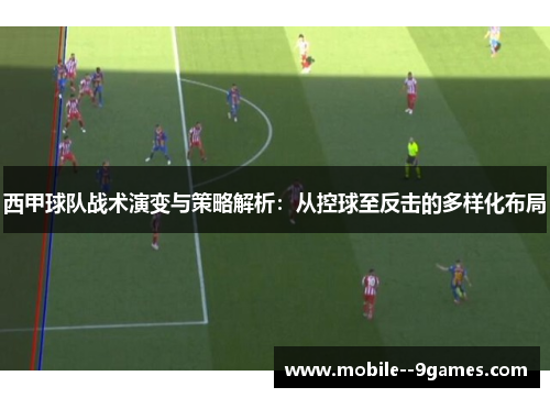 西甲球队战术演变与策略解析：从控球至反击的多样化布局
