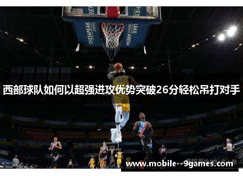 西部球队如何以超强进攻优势突破26分轻松吊打对手 西部球队如何以超强进攻优势突破26分轻松吊打对手