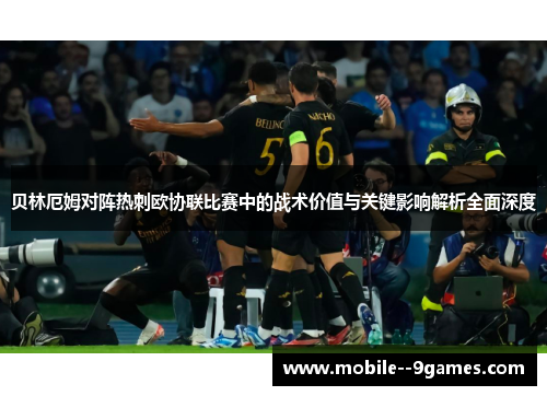贝林厄姆对阵热刺欧协联比赛中的战术价值与关键影响解析全面深度