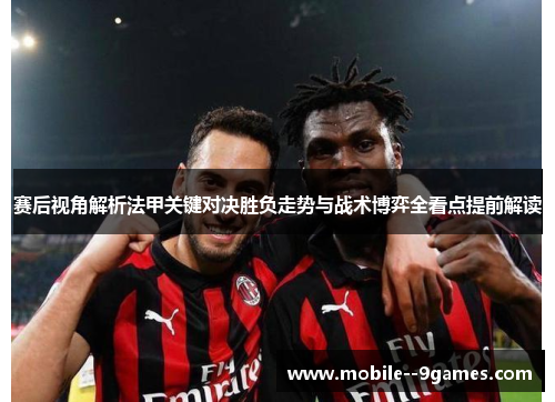 赛后视角解析法甲关键对决胜负走势与战术博弈全看点提前解读