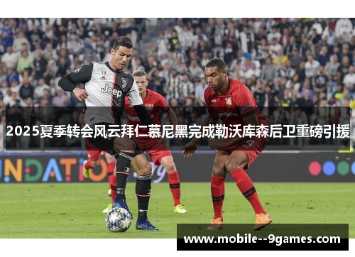 2025夏季转会风云拜仁慕尼黑完成勒沃库森后卫重磅引援