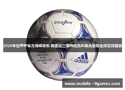 2026年世界杯官方海报发布 美墨加三国传统色彩融合呈现全球足球盛宴