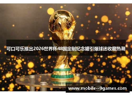 可口可乐推出2026世界杯48国定制纪念罐引爆球迷收藏热潮