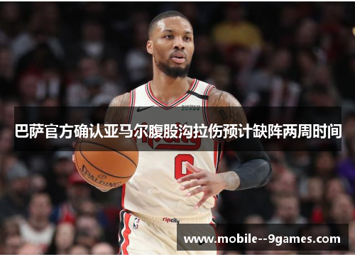 巴萨官方确认亚马尔腹股沟拉伤预计缺阵两周时间