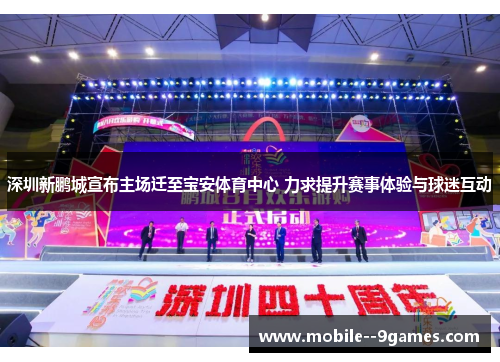 深圳新鹏城宣布主场迁至宝安体育中心 力求提升赛事体验与球迷互动